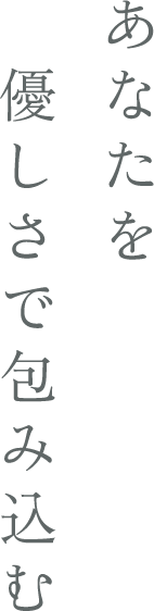 あなたを優しさで包み込む
